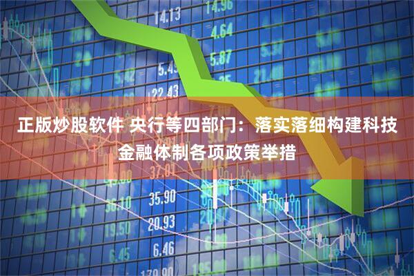 正版炒股软件 央行等四部门：落实落细构建科技金融体制各项政策举措