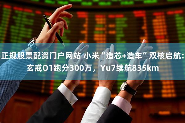 正规股票配资门户网站 小米“造芯+造车”双核启航：玄戒O1跑分300万，Yu7续航835km