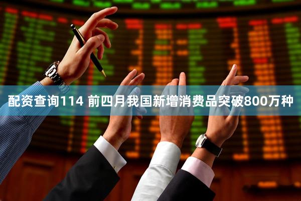 配资查询114 前四月我国新增消费品突破800万种