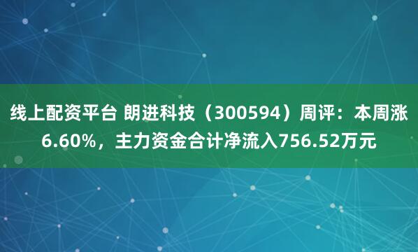 线上配资平台 朗进科技（300594）周评：本周涨6.60%，主力资金合计净流入756.52万元