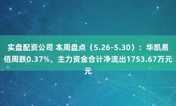 实盘配资公司 本周盘点（5.26-5.30）：华凯易佰周跌0.37%，主力资金合计净流出1753.67万元