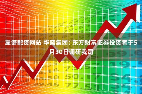 靠谱配资网站 华蓝集团: 东方财富证券投资者于5月30日调研我司