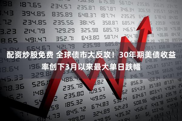 配资炒股免费 全球债市大反攻！30年期美债收益率创下3月以来最大单日跌幅