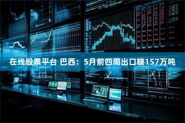 在线股票平台 巴西：5月前四周出口糖157万吨