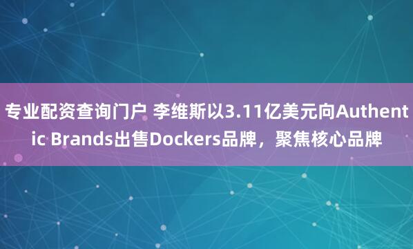 专业配资查询门户 李维斯以3.11亿美元向Authentic Brands出售Dockers品牌，聚焦核心品牌